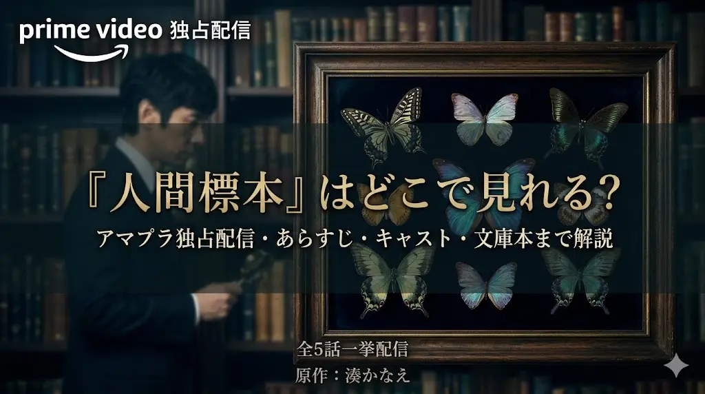 ドラマ『人間標本』をPrime Videoで視聴する方法のアイキャッチ画像。背景には本棚と西島秀俊をイメージした男性がぼんやりと見え、手前には蝶の標本が入った額縁があります。額縁の中には「『人間標本』はどこで見れる？ アマプラ独占配信・あらすじ・キャスト・文庫本まで解説」とタイトルが記載されています。左上には「prime video 独占配信」のロゴ、下部には「全5話一挙配信」「原作：湊かなえ」と記載されています。